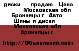 диски R16 продаю › Цена ­ 7 000 - Московская обл., Бронницы г. Авто » Шины и диски   . Московская обл.,Бронницы г.